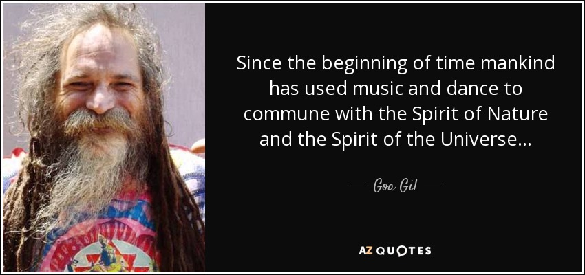Since the beginning of time mankind has used music and dance to commune with the Spirit of Nature and the Spirit of the Universe… - Goa Gil