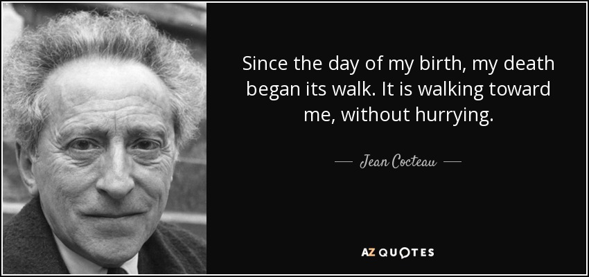 Desde el día de mi nacimiento, mi muerte comenzó su marcha. Camina hacia mí, sin prisa. - Jean Cocteau