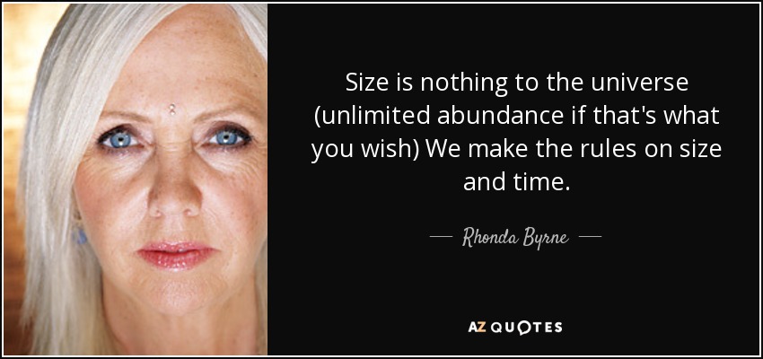 Size is nothing to the universe (unlimited abundance if that's what you wish) We make the rules on size and time. - Rhonda Byrne