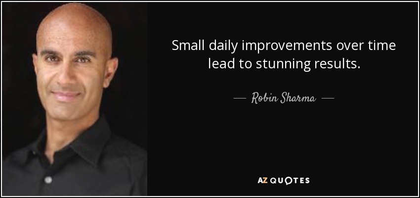 Small daily improvements over time lead to stunning results. - Robin Sharma