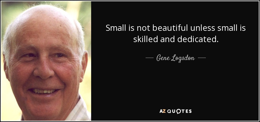 Small is not beautiful unless small is skilled and dedicated. - Gene Logsdon