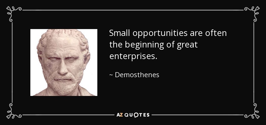 Las pequeñas oportunidades suelen ser el principio de las grandes empresas. - Demóstenes