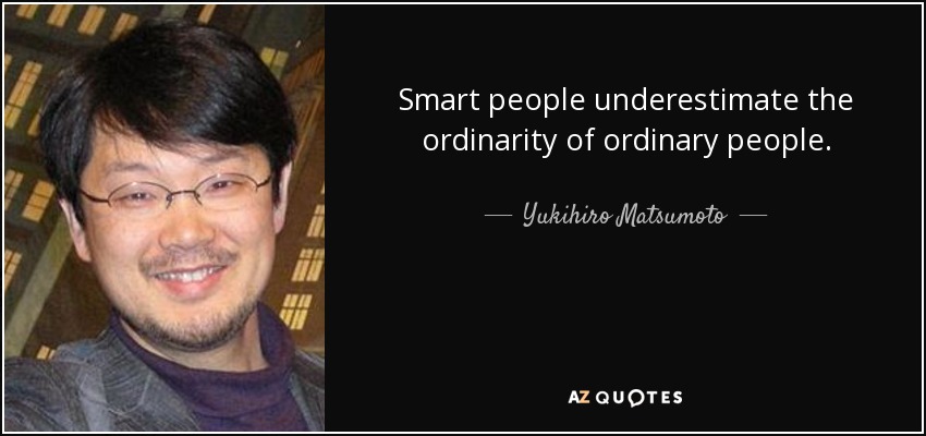 Smart people underestimate the ordinarity of ordinary people. - Yukihiro Matsumoto