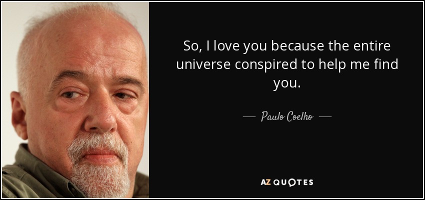Así que te quiero porque el universo entero conspiró para ayudarme a encontrarte. - Paulo Coelho