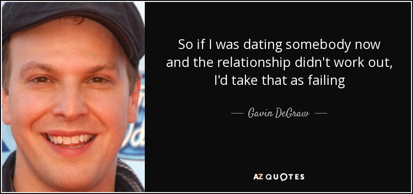 So if I was dating somebody now and the relationship didn't work out, I'd take that as failing - Gavin DeGraw