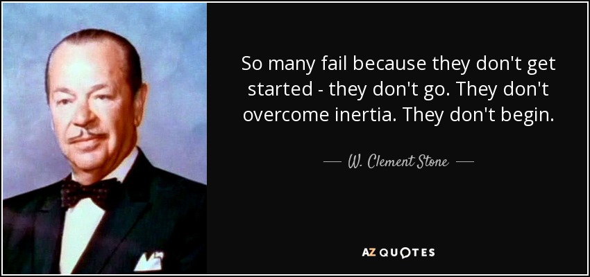 Muchos fracasan porque no se ponen en marcha. No vencen la inercia. No empiezan. - W. Clement Stone