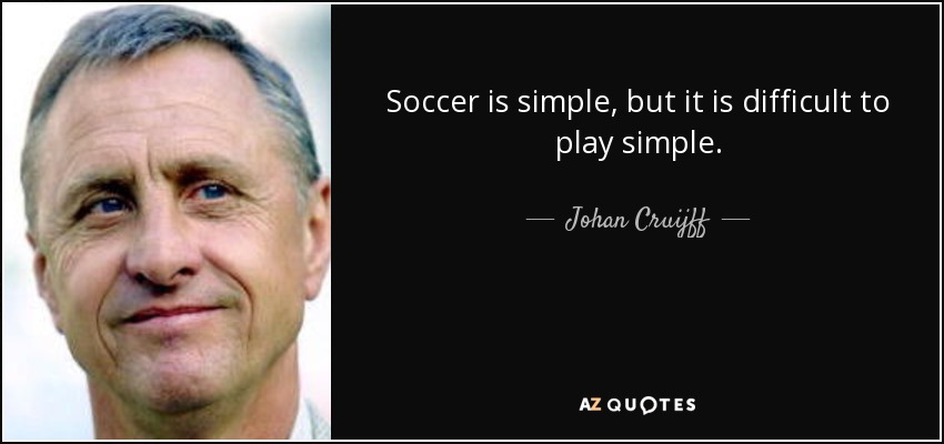 Soccer is simple, but it is difficult to play simple. - Johan Cruijff