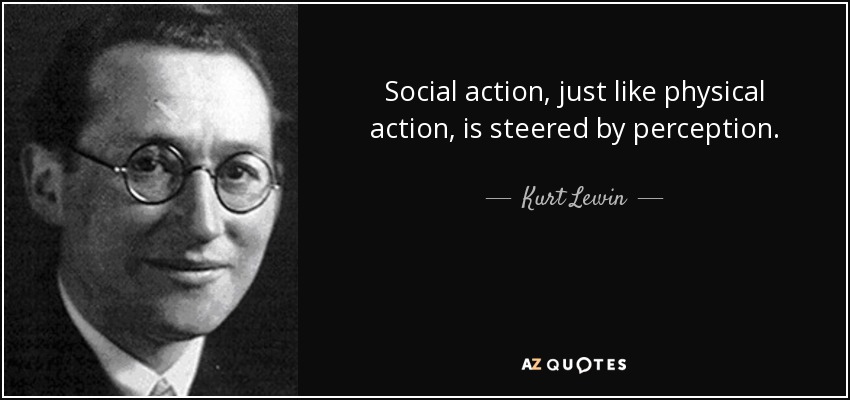 Social action, just like physical action, is steered by perception. - Kurt Lewin