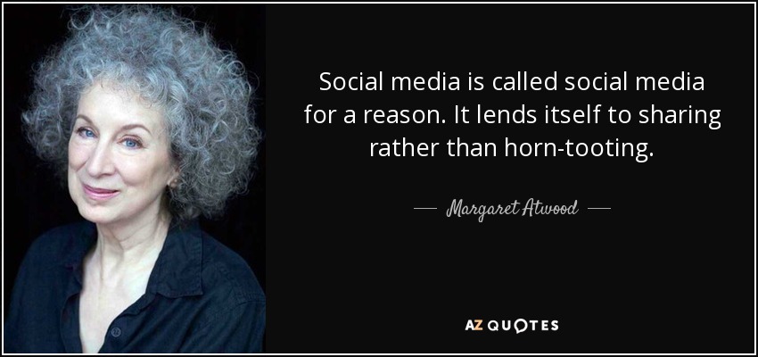 Social media is called social media for a reason. It lends itself to sharing rather than horn-tooting. - Margaret Atwood