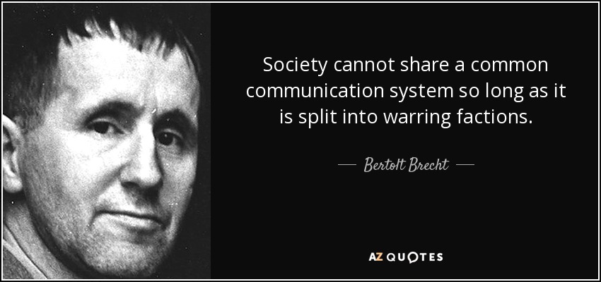 Society cannot share a common communication system so long as it is split into warring factions. - Bertolt Brecht