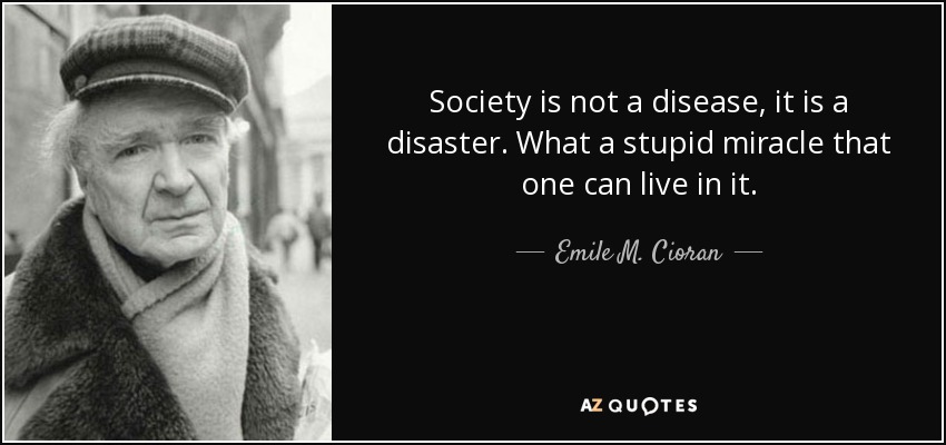 La sociedad no es una enfermedad, es un desastre. Es un estúpido milagro que se pueda vivir en ella. - Emile M. Cioran