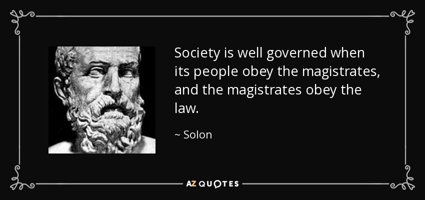Society is well governed when its people obey the magistrates, and the magistrates obey the law. - Solon