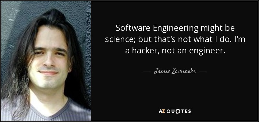 Software Engineering might be science; but that's not what I do. I'm a hacker, not an engineer. - Jamie Zawinski