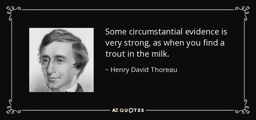 Some circumstantial evidence is very strong, as when you find a trout in the milk. - Henry David Thoreau