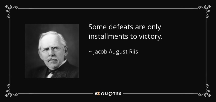Some defeats are only installments to victory. - Jacob August Riis