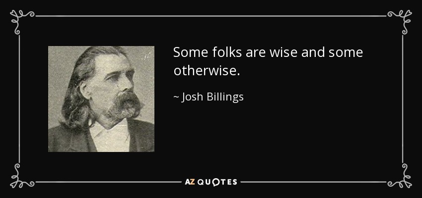 Some folks are wise and some otherwise. - Josh Billings