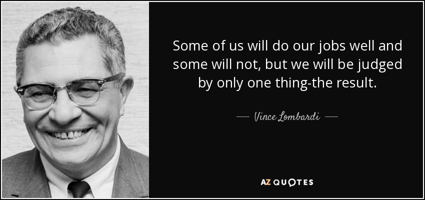 Some of us will do our jobs well and some will not, but we will be judged by only one thing-the result. - Vince Lombardi