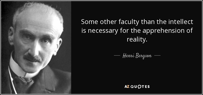 Some other faculty than the intellect is necessary for the apprehension of reality. - Henri Bergson