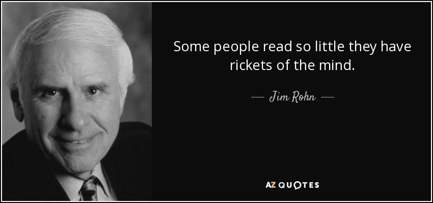 Some people read so little they have rickets of the mind. - Jim Rohn
