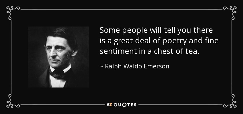 Some people will tell you there is a great deal of poetry and fine sentiment in a chest of tea. - Ralph Waldo Emerson