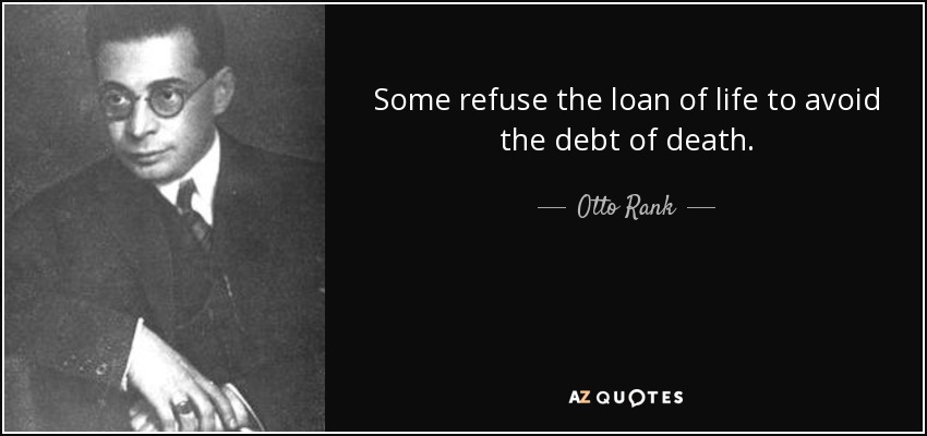 Algunos rechazan el préstamo de la vida para evitar la deuda de la muerte. - Otto Rank