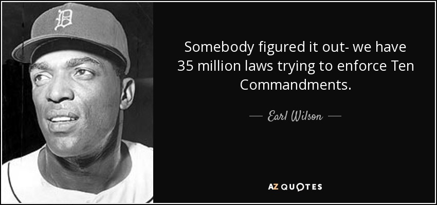 Somebody figured it out- we have 35 million laws trying to enforce Ten Commandments. - Earl Wilson