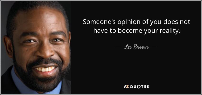 Someone's opinion of you does not have to become your reality. - Les Brown