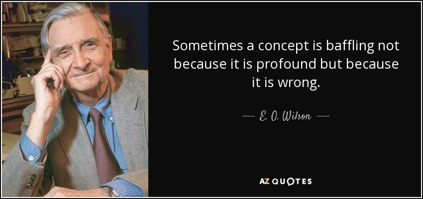 Sometimes a concept is baffling not because it is profound but because it is wrong. - E. O. Wilson