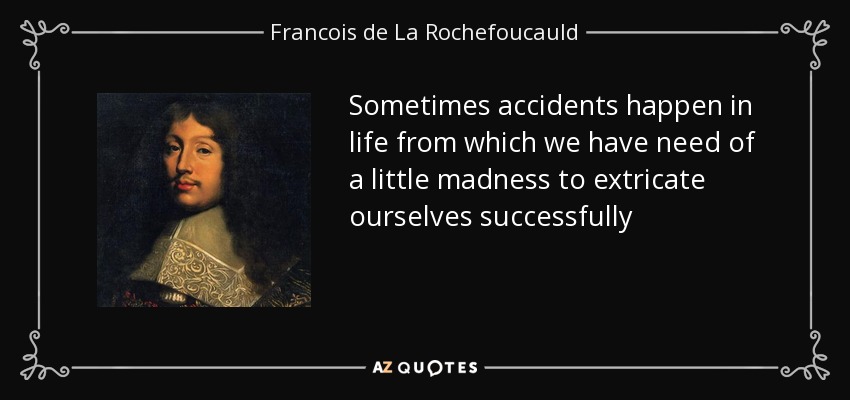 A veces ocurren accidentes en la vida de los que necesitamos un poco de locura para salir airosos - Francois de La Rochefoucauld