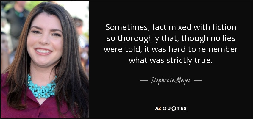 Sometimes, fact mixed with fiction so thoroughly that, though no lies were told, it was hard to remember what was strictly true. - Stephenie Meyer