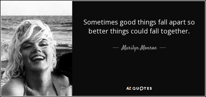 A veces las cosas buenas se deshacen para que cosas mejores puedan unirse. - Marilyn Monroe