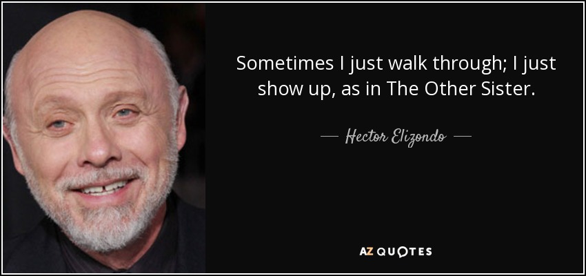 Sometimes I just walk through; I just show up, as in The Other Sister. - Hector Elizondo