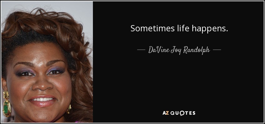 Sometimes life happens. - Da'Vine Joy Randolph