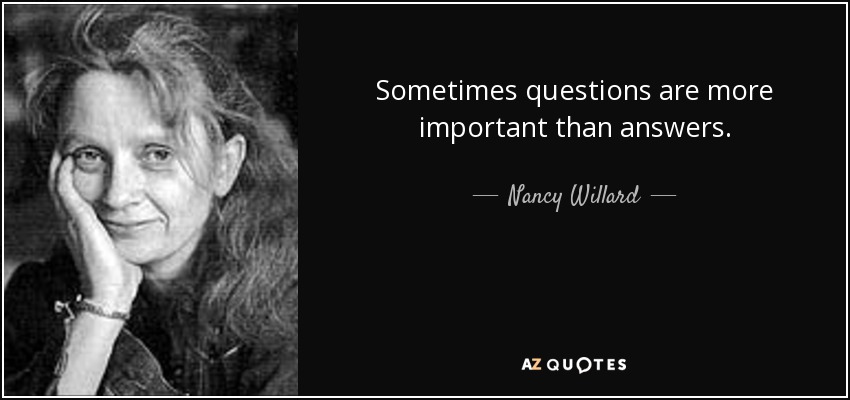 Sometimes questions are more important than answers. - Nancy Willard