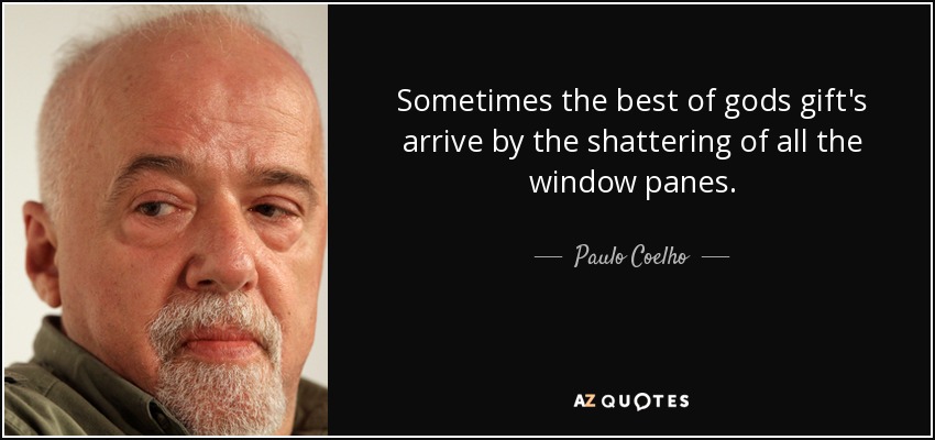 Sometimes the best of gods gift's arrive by the shattering of all the window panes. - Paulo Coelho