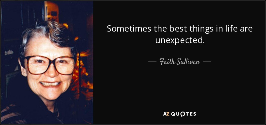 Sometimes the best things in life are unexpected. - Faith Sullivan
