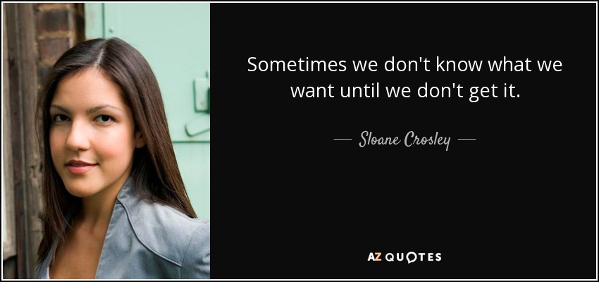 Sometimes we don't know what we want until we don't get it. - Sloane Crosley