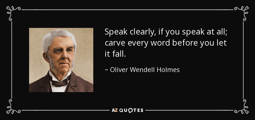 Speak clearly, if you speak at all; carve every word before you let it fall. - Oliver Wendell Holmes Sr. 