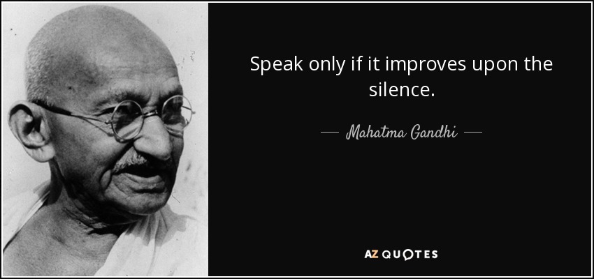 Speak only if it improves upon the silence. - Mahatma Gandhi