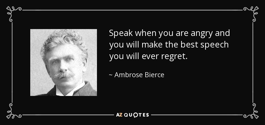Habla cuando estés enfadado y pronunciarás el mejor discurso del que jamás te arrepentirás. - Ambrose Bierce