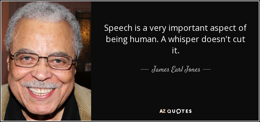 Speech is a very important aspect of being human. A whisper doesn't cut it. - James Earl Jones