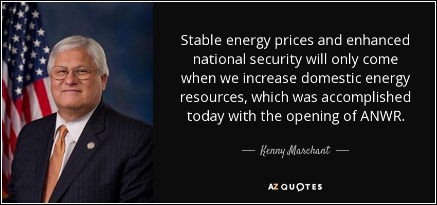 Stable energy prices and enhanced national security will only come when we increase domestic energy resources, which was accomplished today with the opening of ANWR. - Kenny Marchant