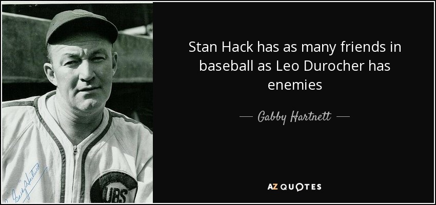 Stan Hack has as many friends in baseball as Leo Durocher has enemies - Gabby Hartnett