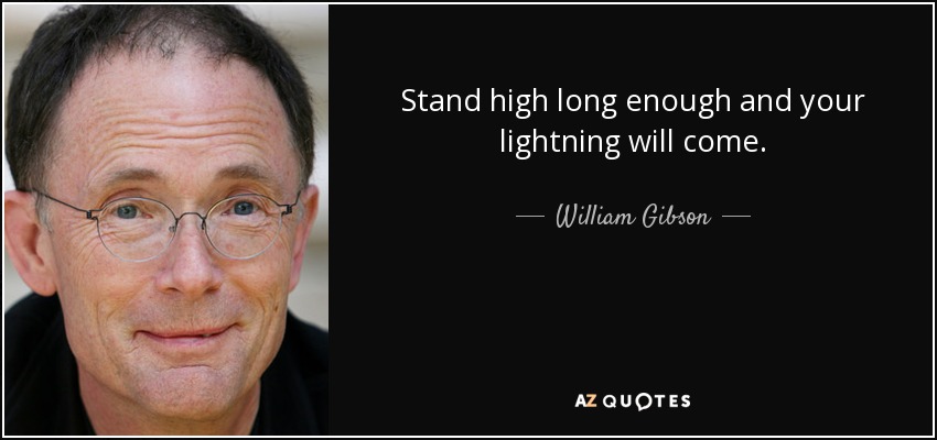 Stand high long enough and your lightning will come. - William Gibson