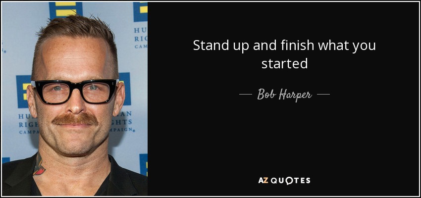 Stand up and finish what you started - Bob Harper
