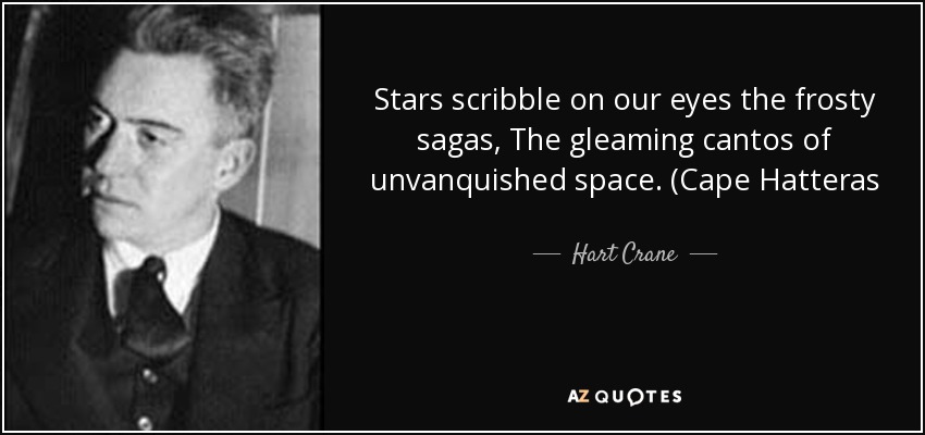 Stars scribble on our eyes the frosty sagas, The gleaming cantos of unvanquished space. (Cape Hatteras - Hart Crane