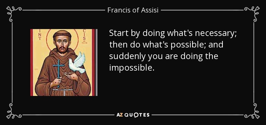 Comienza por hacer lo que es necesario; luego haz lo que es posible; y de repente estarás haciendo lo imposible. - Francis of Assisi