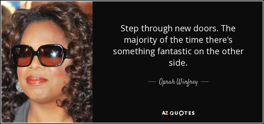 Step through new doors. The majority of the time there's something fantastic on the other side. - Oprah Winfrey