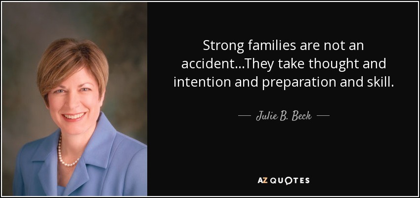 Strong families are not an accident...They take thought and intention and preparation and skill. - Julie B. Beck