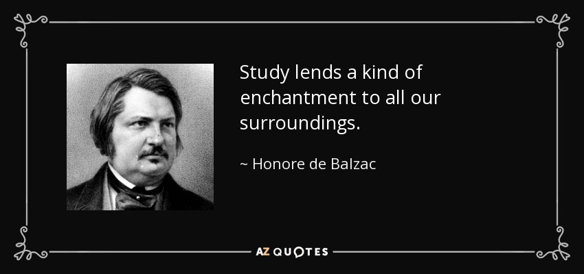 Study lends a kind of enchantment to all our surroundings. - Honore de Balzac